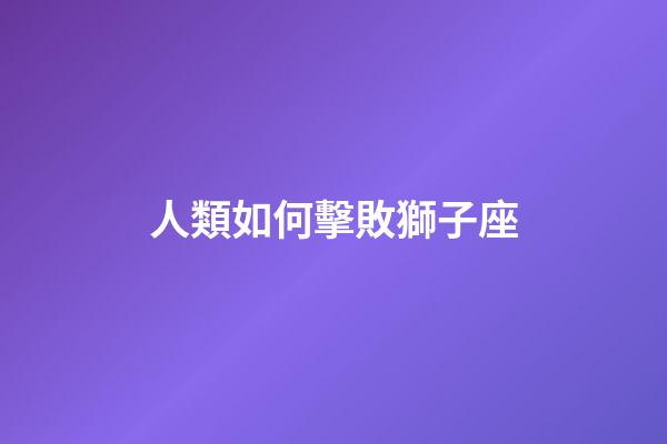 人類如何擊敗獅子座