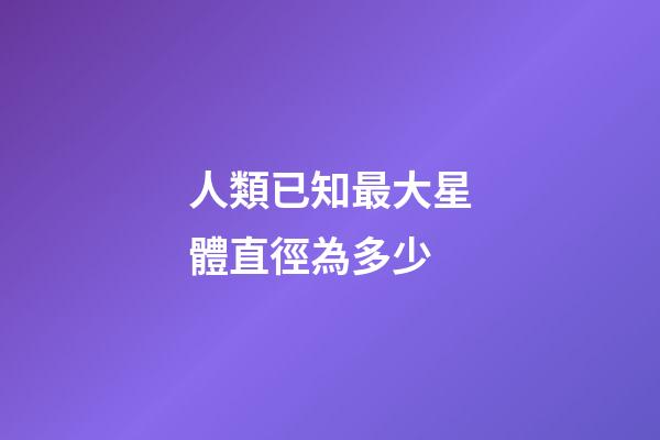 人類已知最大星體直徑為多少-第1張-星座運勢-玄機派