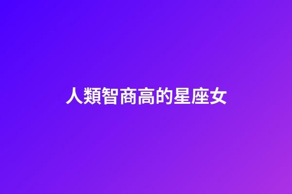人類智商高的星座女-第1張-星座運(yùn)勢-玄機(jī)派