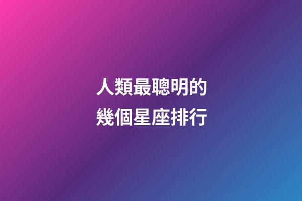 人類最聰明的幾個星座排行-第1張-星座運勢-玄機派