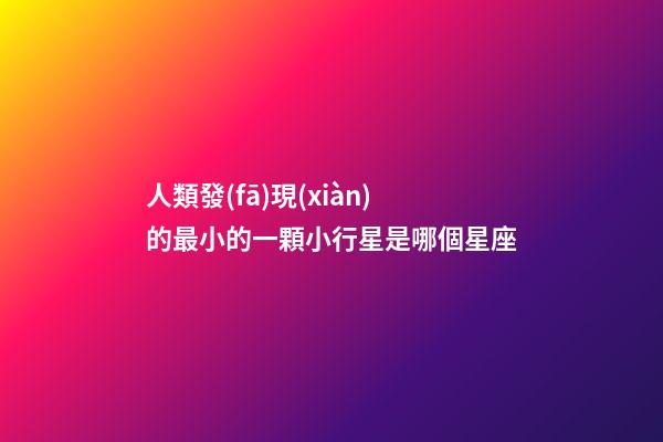 人類發(fā)現(xiàn)的最小的一顆小行星是哪個星座-第1張-星座運勢-玄機派