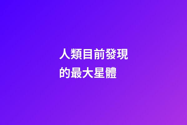 人類目前發現的最大星體-第1張-星座運勢-玄機派