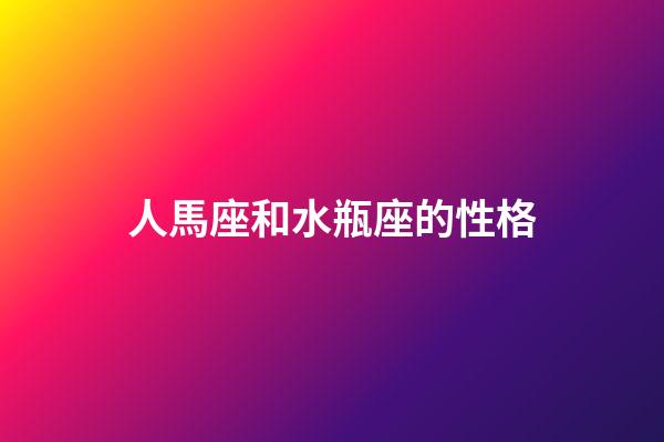 人馬座和水瓶座的性格-第1張-星座運勢-玄機派