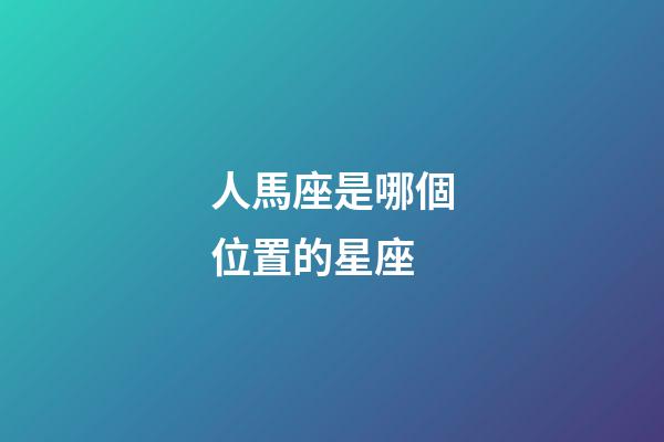 人馬座是哪個位置的星座-第1張-星座運勢-玄機派