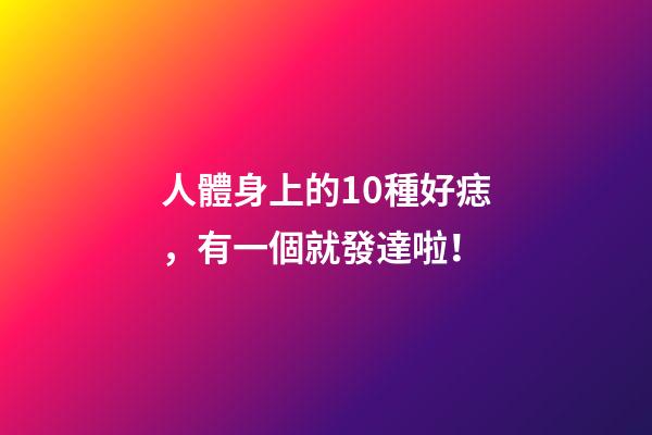 人體身上的10種好痣，有一個就發達啦！