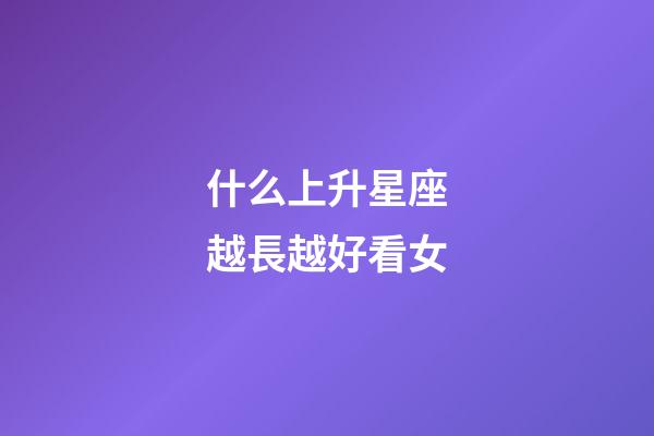 什么上升星座越長越好看女