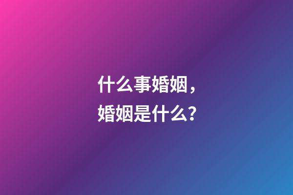 什么事婚姻，婚姻是什么？-第1張-觀點-玄機派