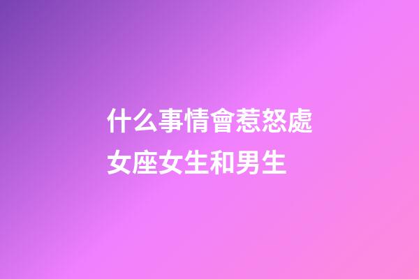 什么事情會惹怒處女座女生和男生-第1張-星座運勢-玄機派