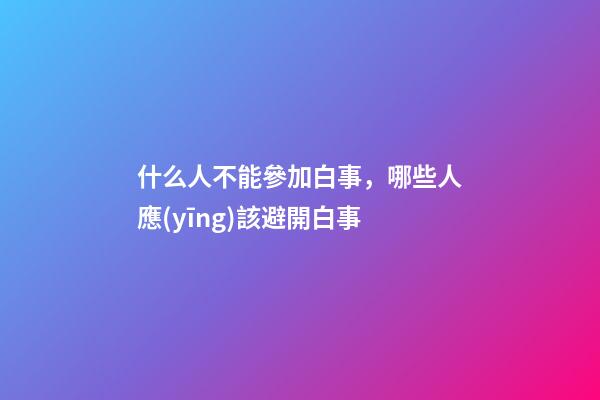 什么人不能參加白事，哪些人應(yīng)該避開白事