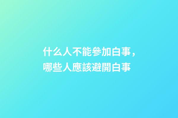 什么人不能參加白事，哪些人應該避開白事