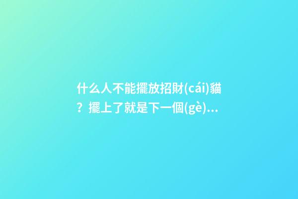 什么人不能擺放招財(cái)貓？擺上了就是下一個(gè)爾晴！