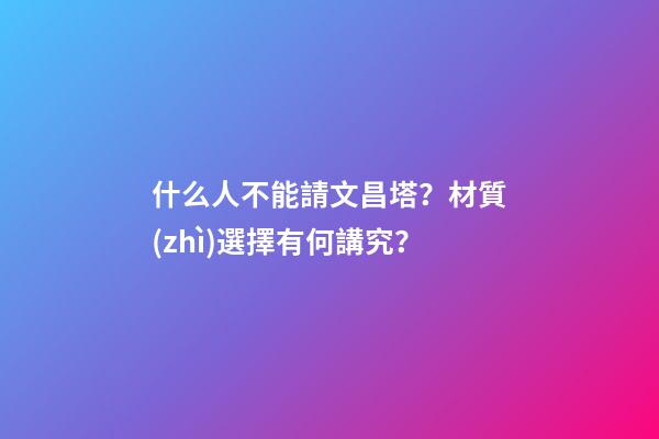 什么人不能請文昌塔？材質(zhì)選擇有何講究？