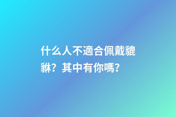 什么人不適合佩戴貔貅？其中有你嗎？