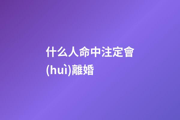 什么人命中注定會(huì)離婚