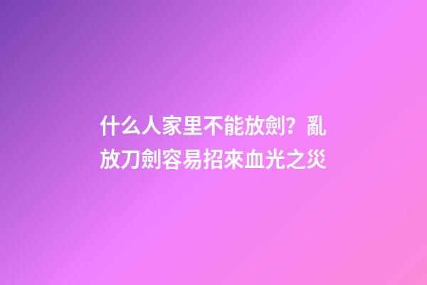 什么人家里不能放劍？亂放刀劍容易招來血光之災