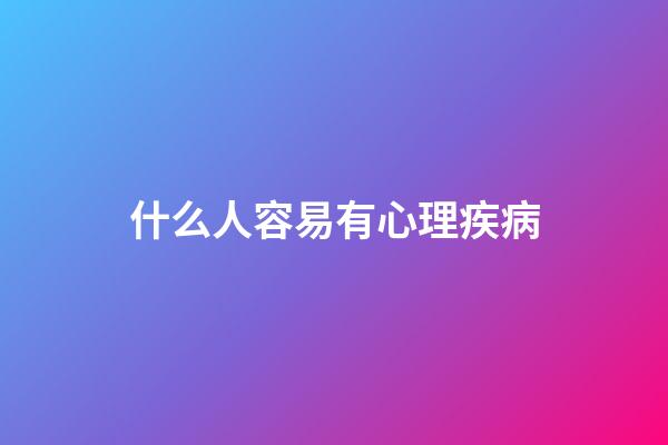 什么人容易有心理疾病
