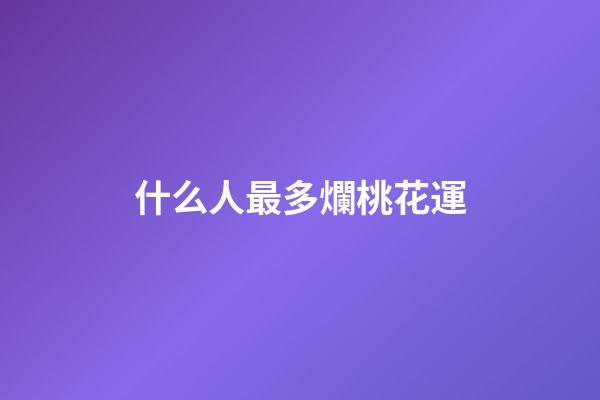 什么人最多爛桃花運