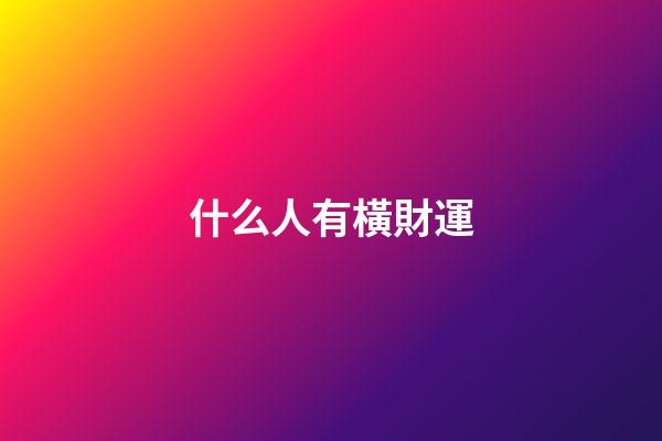 什么人有橫財運