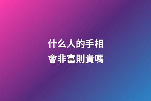 什么人的手相會非富則貴嗎