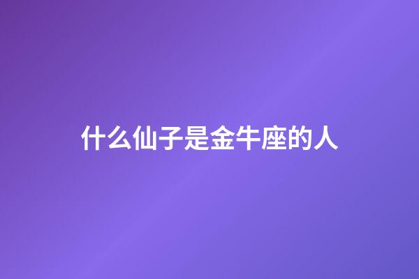 什么仙子是金牛座的人-第1張-星座運勢-玄機派