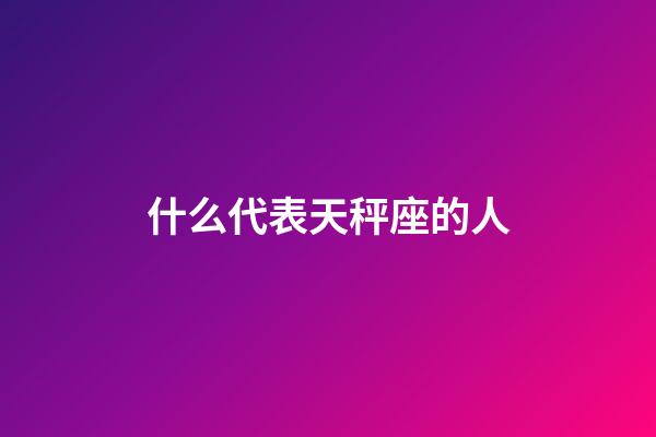 什么代表天秤座的人-第1張-星座運勢-玄機派