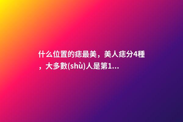 什么位置的痣最美，美人痣分4種，大多數(shù)人是第1種