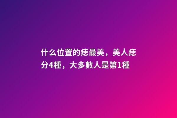 什么位置的痣最美，美人痣分4種，大多數人是第1種