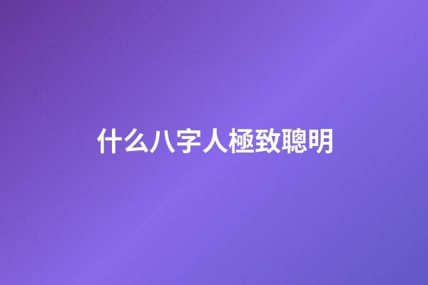 什么八字人極致聰明