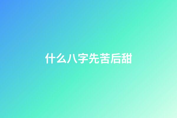 什么八字先苦后甜