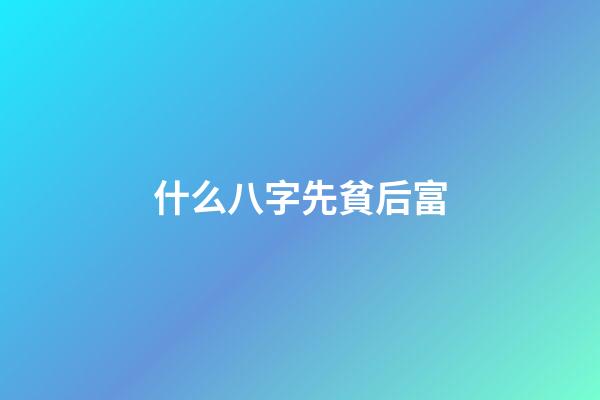 什么八字先貧后富