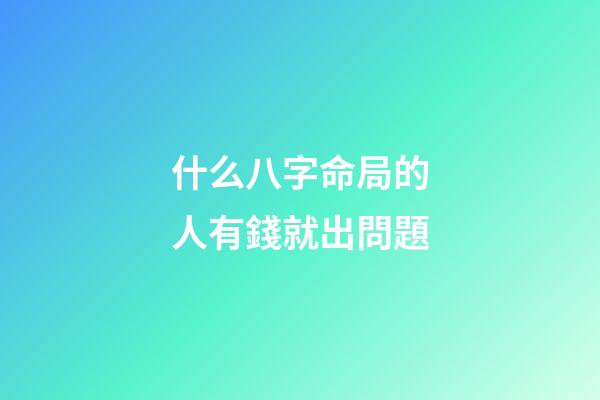 什么八字命局的人有錢就出問題