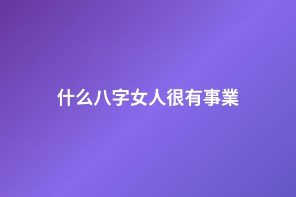 什么八字女人很有事業