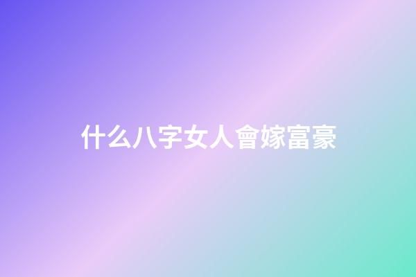 什么八字女人會嫁富豪