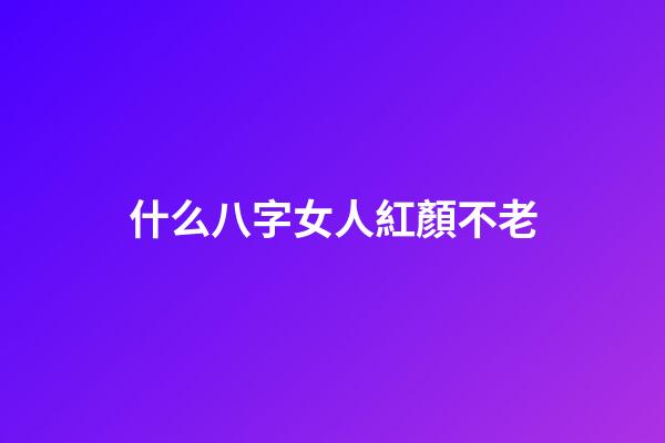 什么八字女人紅顏不老