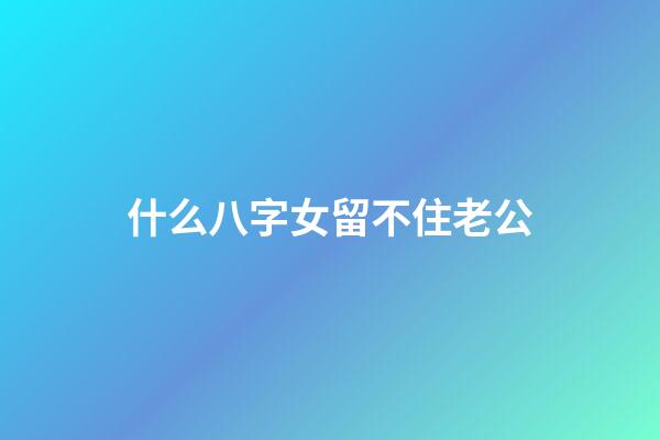 什么八字女留不住老公