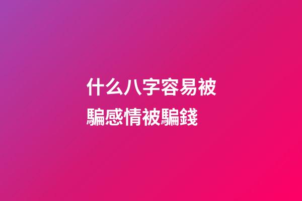 什么八字容易被騙感情被騙錢