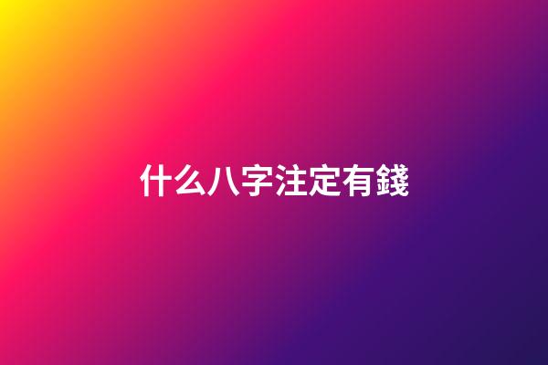 什么八字注定有錢(天生容易發財的八字)-第1張-觀點-玄機派