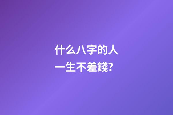 什么八字的人一生不差錢？