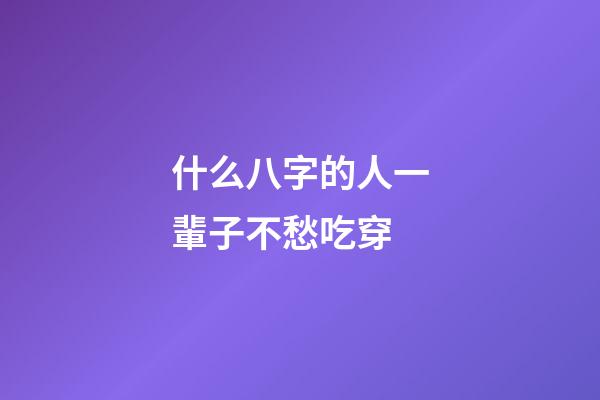 什么八字的人一輩子不愁吃穿