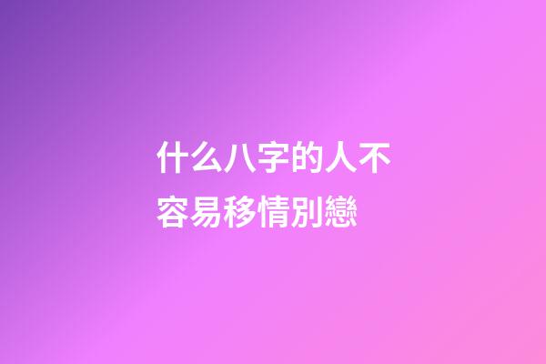 什么八字的人不容易移情別戀