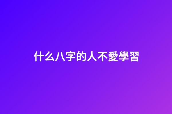 什么八字的人不愛學習