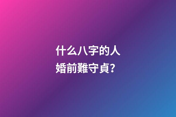 什么八字的人婚前難守貞？