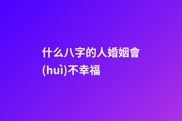 什么八字的人婚姻會(huì)不幸福
