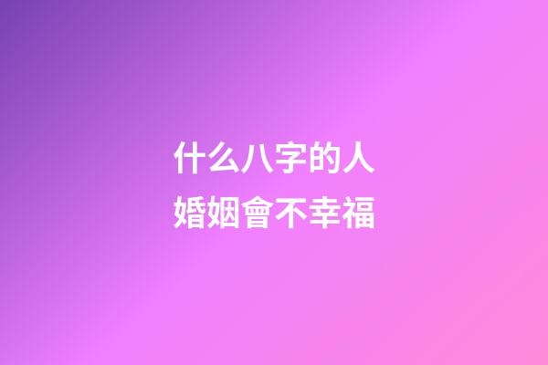 什么八字的人婚姻會不幸福