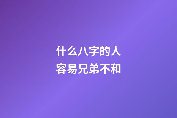 什么八字的人容易兄弟不和