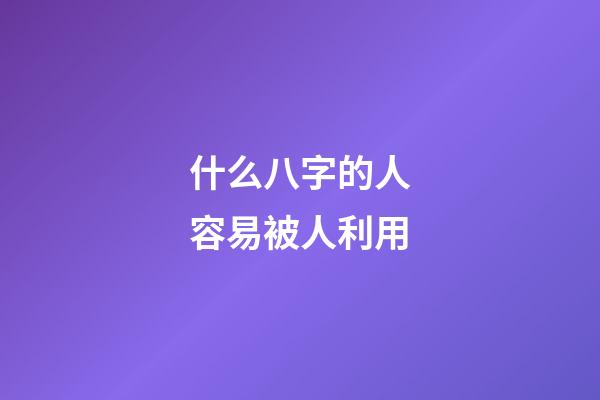 什么八字的人容易被人利用