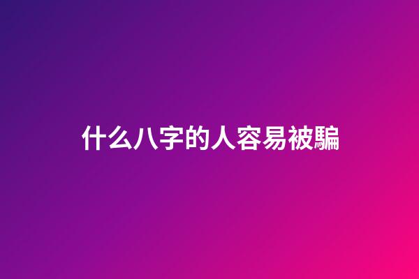 什么八字的人容易被騙