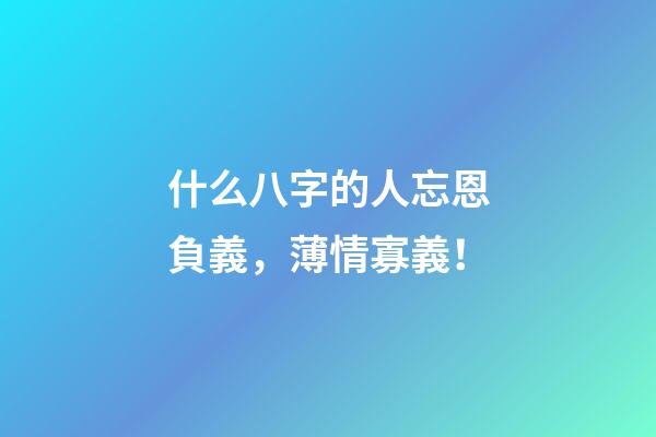 什么八字的人忘恩負義，薄情寡義！