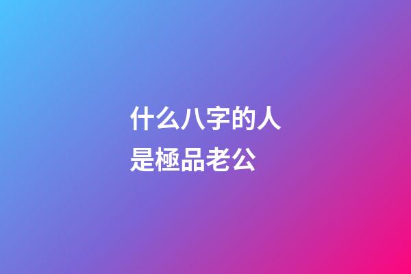 什么八字的人是極品老公