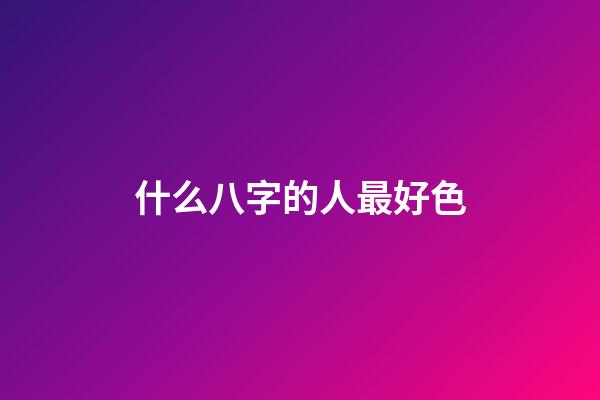 什么八字的人最好色